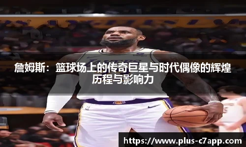 詹姆斯：篮球场上的传奇巨星与时代偶像的辉煌历程与影响力