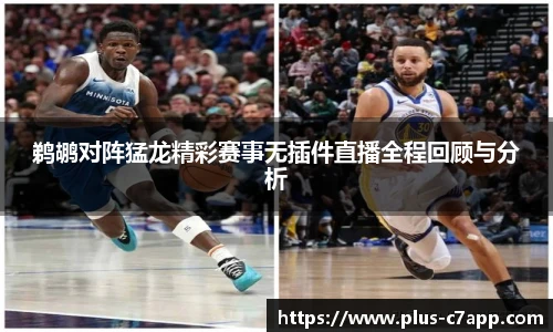鹈鹕对阵猛龙精彩赛事无插件直播全程回顾与分析