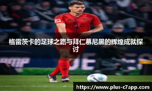 格雷茨卡的足球之路与拜仁慕尼黑的辉煌成就探讨