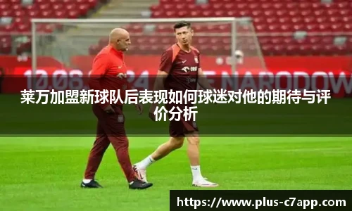 莱万加盟新球队后表现如何球迷对他的期待与评价分析