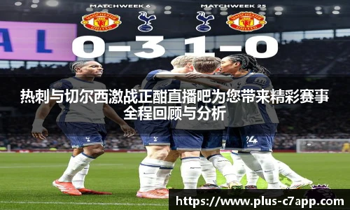 热刺与切尔西激战正酣直播吧为您带来精彩赛事全程回顾与分析