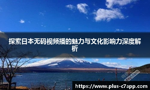 探索日本无码视频播的魅力与文化影响力深度解析