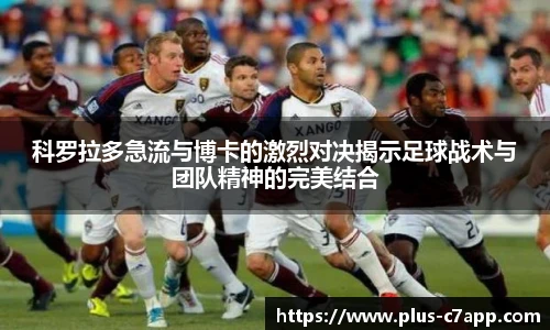 科罗拉多急流与博卡的激烈对决揭示足球战术与团队精神的完美结合