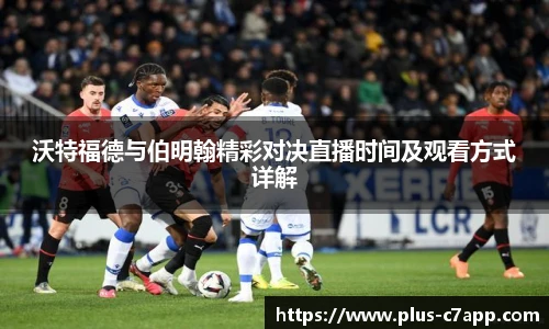 沃特福德与伯明翰精彩对决直播时间及观看方式详解