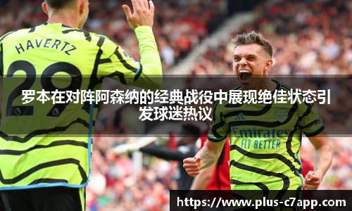 罗本在对阵阿森纳的经典战役中展现绝佳状态引发球迷热议