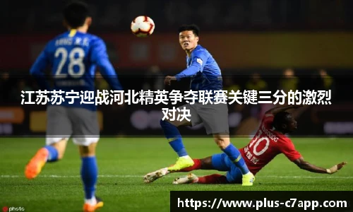 江苏苏宁迎战河北精英争夺联赛关键三分的激烈对决