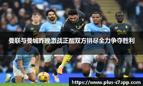 曼联与曼城昨晚激战正酣双方拼尽全力争夺胜利