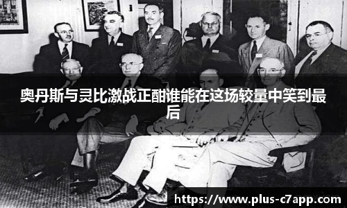 奥丹斯与灵比激战正酣谁能在这场较量中笑到最后