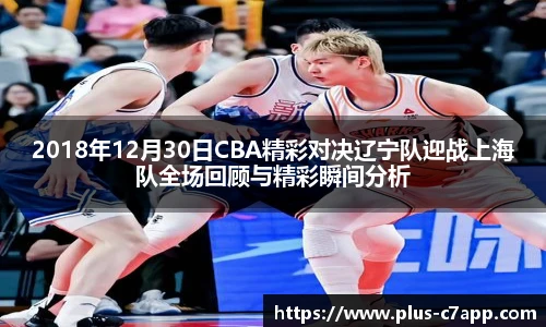 2018年12月30日CBA精彩对决辽宁队迎战上海队全场回顾与精彩瞬间分析
