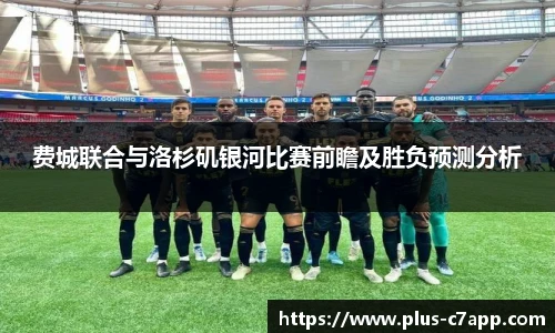 费城联合与洛杉矶银河比赛前瞻及胜负预测分析