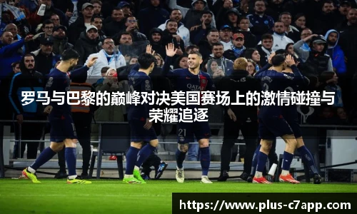 罗马与巴黎的巅峰对决美国赛场上的激情碰撞与荣耀追逐