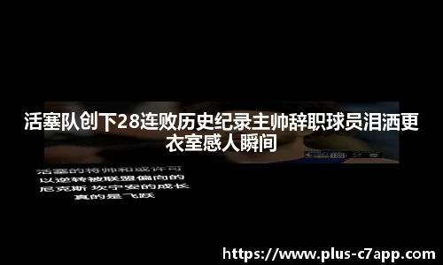 活塞队创下28连败历史纪录主帅辞职球员泪洒更衣室感人瞬间