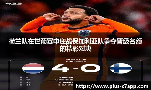 荷兰队在世预赛中迎战保加利亚队争夺晋级名额的精彩对决